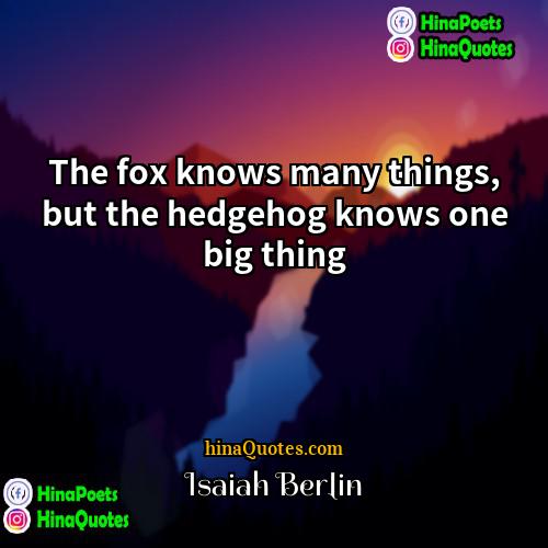 Isaiah Berlin Quotes | The fox knows many things, but the